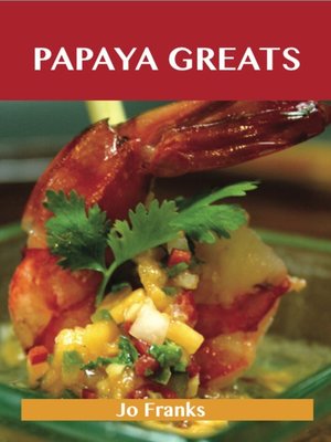 cover image of Papaya Greats: Delicious Papaya Recipes, The Top 92 Papaya Recipes